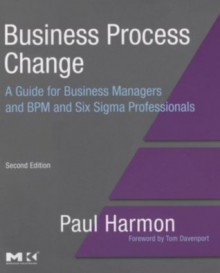 Business Process Change: A Guide for Business Managers and BPM and Six Sigma Professionals (The MK/OMG Press) - Paul Harmon