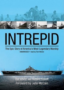 Intrepid: The Epic Story of America's Most Legendary Warship - Bill White, Robert Gandt, Tom Weiner