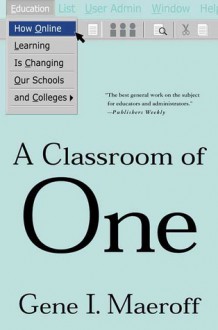 A Classroom of One: How Online Learning Is Changing our Schools and Colleges - Gene I. Maeroff