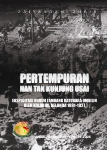 Pertempuran Nan Tak Kunjung Usai: Eksploitasi Buruh Tambang Batubara Ombilin oleh Kolonial Belanda 1891-1927 - Zaiyardam Zubir