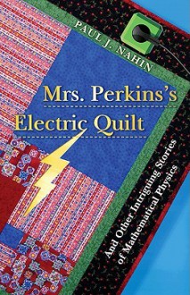 Mrs. Perkins's Electric Quilt: And Other Intriguing Stories of Mathematical Physics - Paul J. Nahin