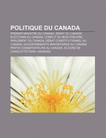 Politique Du Canada: Premier Ministre Du Canada, S Nat Du Canada, Lections Au Canada, Conflit Du Bois D' Uvre, Parlement Du Canada - Source Wikipedia, Livres Groupe