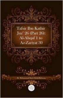 Tafsir Ibn Kathir Juz' 26 (Part 26): Al-Ahqaf 1 to AZ-Zariyat 30 - ابن كثير, Muhammad Saed Abdul-Rahman, Ibn Kathir