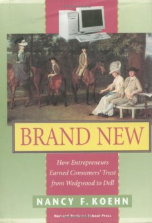 Brand New: How Entrepreneurs Earned Consumers' Trust from Wedgwood to Dell - Nancy F. Koehn