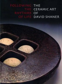 Following the Rhythms of Life: The Ceramic Art of David Shaner - Peter Held, Hollis Walker, Conan Putnam