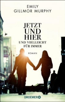 Jetzt und hier und vielleicht für immer: Roman - Emily Gillmor Murphy, Kerstin Winter