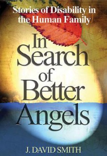 In Search of Better Angels: Stories of Disability in the Human Family - J. David Smith