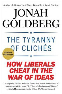 The Tyranny of Cliches: How Liberals Cheat in the War of Ideas - Jonah Goldberg