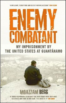 Enemy Combatant: My Imprisonment at Guantanamo, Bagram, And Kandahar - Moazzam Begg, Victoria Brittain