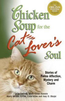 Chicken Soup for the Cat Lover's Soul: Stories of Feline Affection, Mystery and Charm - Jack Canfield, Marty Becker, Carol Kline, Amy D. Shojai