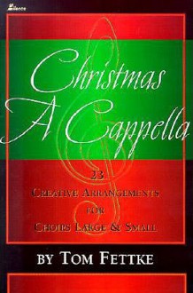 Christmas A Cappella: 23 Creative Arrangements for Choirs Large & Small - Tom Fettke