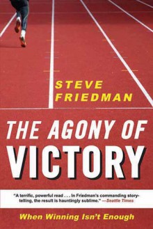 The Agony of Victory: When Winning Isn't Enough - Steve Friedman