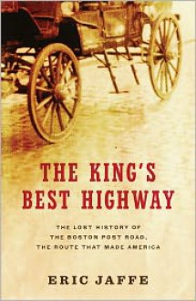 The King's Best Highway: The Lost History of the Boston Post Road, the Route that Made America - Eric Jaffe