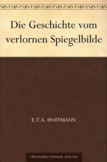 Die Geschichte vom verlornen Spiegelbilde - E.T.A. Hoffmann