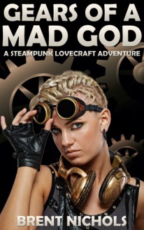 Gears of a Mad God: A Steampunk Lovecraft Adventure - Brent Nichols