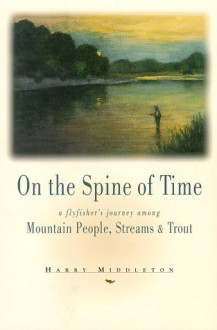 On the Spine of Time: A Flyfisher's Journey Among Mountain People, Streams & Trout (The Pruett Series) - Harry Middleton