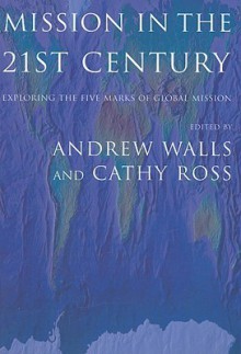 Mission In The Twenty-First Century: Exploring the Five Marks of Global Mission - Andrew Walls, Andrew F. Walls