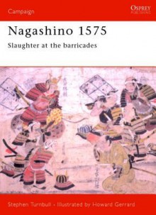 Nagashino 1575: Slaughter at the barricades - Stephen Turnbull, Howard Gerrard