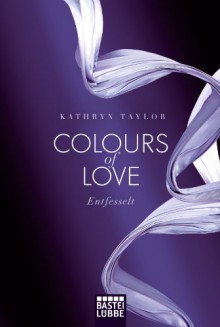 Colours of Love: Entfesselt. Roman - Kathryn Taylor