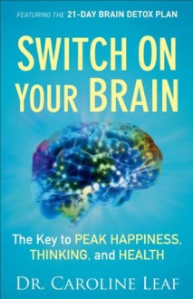 Switch On Your Brain: The Key to Peak Happiness, Thinking, and Health - Caroline Leaf