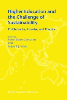 Higher Education and the Challenge of Sustainability: Problematics, Promise, and Practice (CERC Studies in Comparative Education) - Peter Blaze Corcoran, Arjen E.J. Wals