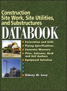 Construction Site Work, Site Utilities and Substructures Databook - Sidney M. Levy