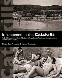 It Happened in the Catskills: An Oral History in the Words of Busboys, Bellhops, Guests, Proprietors, Comedians, Agents, and Others Who Lived It - Myrna Frommer, Harvey Frommer