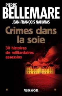 Crimes dans la soie: 30 histoires de milliardaires assassins - Pierre Bellemare, Jean-François Nahmias