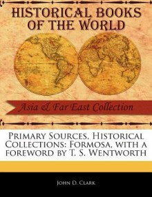 Primary Sources, Historical Collections: Formosa, with a Foreword by T. S. Wentworth - John D. Clark