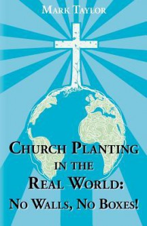 Church Planting in the Real World - No Walls, No Boxes!: Home Missionary Model - Mark A. Taylor