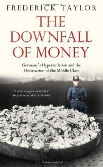 The Downfall of Money: Germany's Hyperinflation and the Destruction of the Middle Class - Frederick Taylor