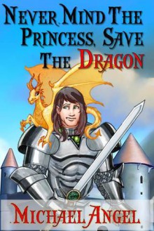 Never Mind the Princess Save the *Dragon* - A Comedic Fantasy - Michael Angel