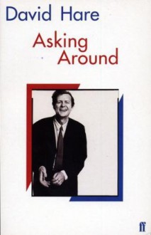 Asking Around: Background to the David Hare Trilogy - David Hare