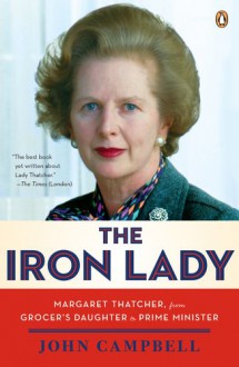 The Iron Lady: Margaret Thatcher, from Grocer's Daughter to Prime Minister - John Campbell, David Freeman