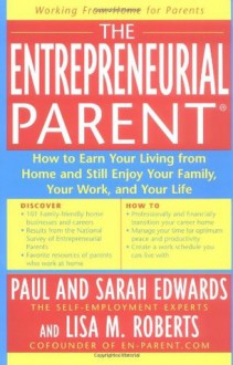 The Entrepreneurial Parent: How to Earn Your Living and Still Enjoy Your Family, Your Work and Your Life - Paul Edwards, Sarah Edwards