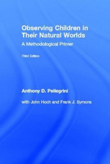 Observing Children in Their Natural Worlds: A Methodological Primer, Third Edition - Anthony D. Pellegrini