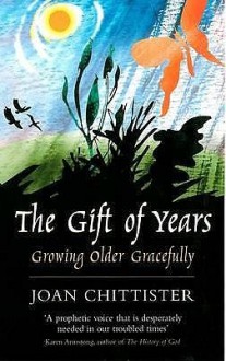 The Gift of Years: Growing Older Gracefully - Joan D. Chittister