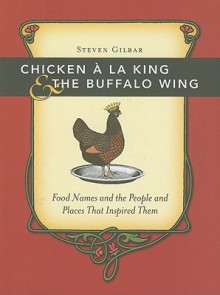 Chicken a la King & the Buffalo Wing: Food Names and the People and Places That Inspired Them - Steven Gilbar, Gilbar