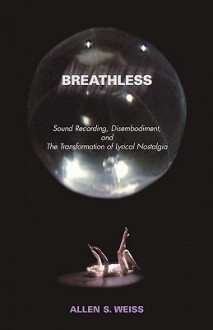 Breathless: Sound Recording, Disembodiment, And The Transformation Of Lyrical Nostalgia - Allen S. Weiss