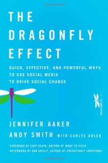 The Dragonfly Effect: Quick, Effective, and Powerful Ways To Use Social Media to Drive Social Change - Jennifer Aaker, Andy Smith, Dan Ariely, Chip Heath