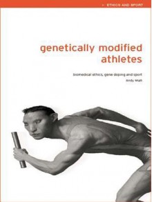 Genetically Modified Athletes: Biomedical Ethics, Gene Doping and Sport - Andy Miah