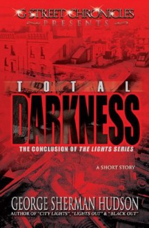 Total Darkness (G Street Chronicles Presents The Conclusion of The Lights Series) - George Sherman Hudson