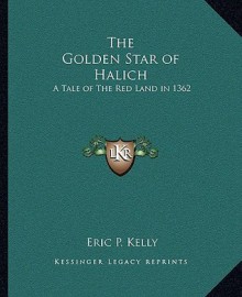 The Golden Star of Halich: A Tale of the Red Land in 1362 - Eric P. Kelly