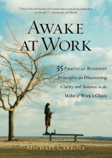 Awake at Work: 35 Practical Buddhist Principles for Discovering Clarity and Balance in the Midst of Work's Chaos - Michael Carroll