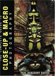 The Complete Guide to Close-Up & Macro Photography - Paul Harcourt Davies