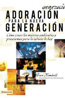 Adoracion Para La Nueva Generacion: Como Crear Los Mejores Ambientes y Programas Para La Iglesia de Hoy - Dan Kimball