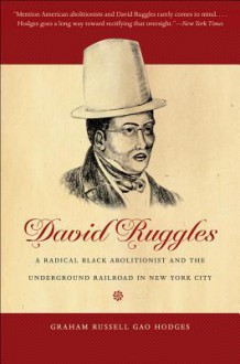 David Ruggles: A Radical Black Abolitionist and the Underground Railroad in New York City - Graham Russell Gao Hodges