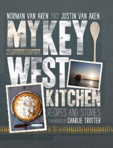 My Key West Kitchen: Recipes and Stories - Norman Van Aken, Jimmy Buffet, Charlie Trotter