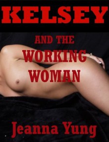 Kelsey and the Working Woman: A Tale of Lesbian Seduction - Jeanna Yung