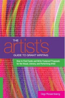 The Artist's Guide to Grant Writing: How to Find Funds and Write Foolproof Proposals for the Visual, Literary, and Performing Artist - Gigi Rosenberg